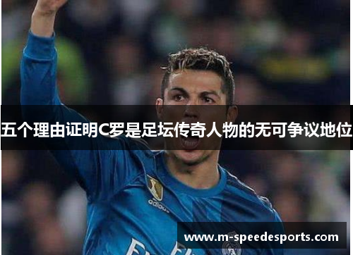 五个理由证明C罗是足坛传奇人物的无可争议地位