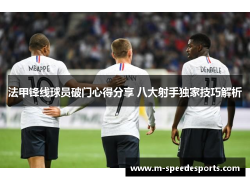 法甲锋线球员破门心得分享 八大射手独家技巧解析