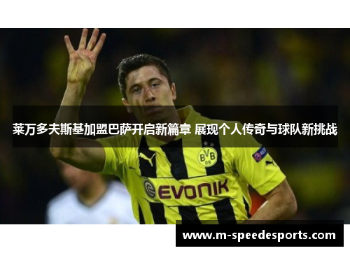 莱万多夫斯基加盟巴萨开启新篇章 展现个人传奇与球队新挑战