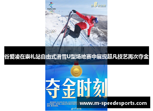 谷爱凌在崇礼站自由式滑雪U型场地赛中展现超凡技艺再次夺金