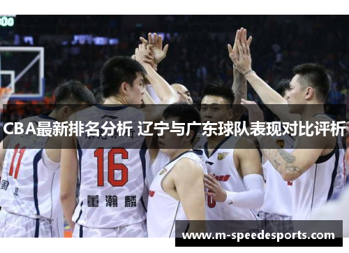 CBA最新排名分析 辽宁与广东球队表现对比评析