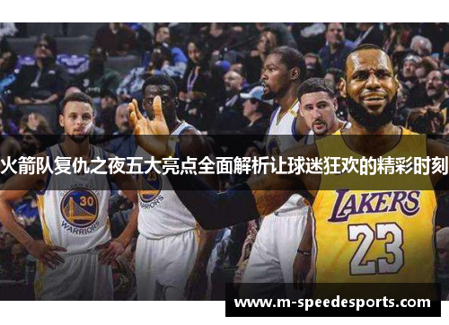 火箭队复仇之夜五大亮点全面解析让球迷狂欢的精彩时刻