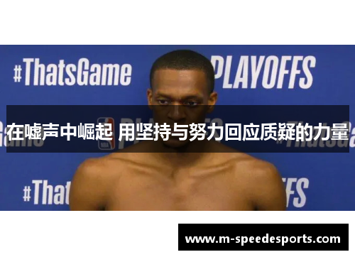 在嘘声中崛起 用坚持与努力回应质疑的力量