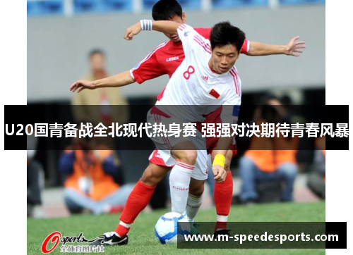 U20国青备战全北现代热身赛 强强对决期待青春风暴
