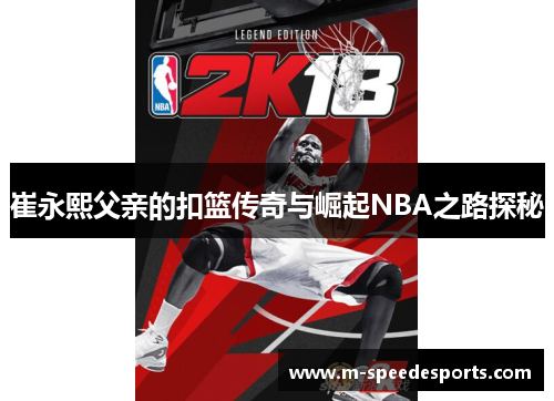 崔永熙父亲的扣篮传奇与崛起NBA之路探秘