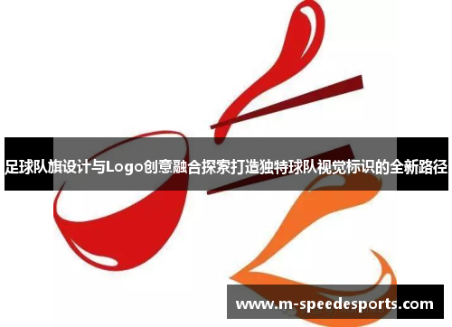 足球队旗设计与Logo创意融合探索打造独特球队视觉标识的全新路径