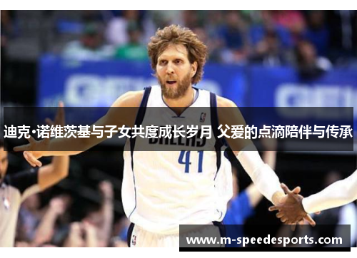 迪克·诺维茨基与子女共度成长岁月 父爱的点滴陪伴与传承