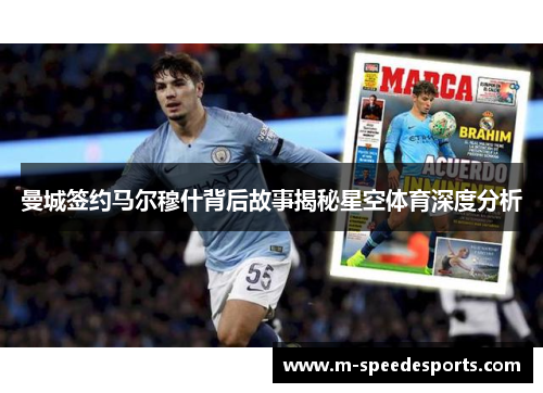 曼城签约马尔穆什背后故事揭秘星空体育深度分析
