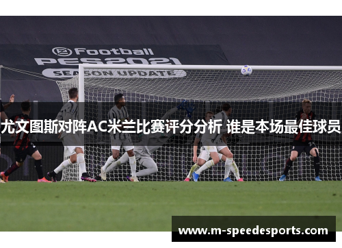 尤文图斯对阵AC米兰比赛评分分析 谁是本场最佳球员