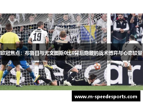 欧冠焦点：布鲁日与尤文图斯0比0背后隐藏的战术博弈与心态较量