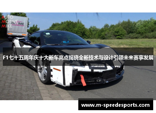 F1七十五周年庆十大新车亮点揭晓全新技术与设计引领未来赛事发展