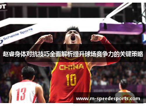 赵睿身体对抗技巧全面解析提升球场竞争力的关键策略