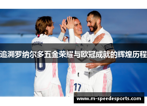追溯罗纳尔多五金荣耀与欧冠成就的辉煌历程