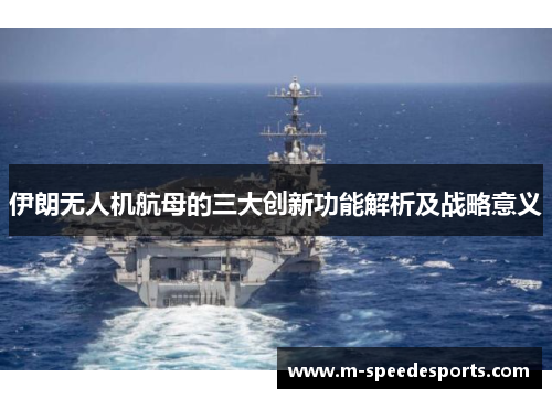 伊朗无人机航母的三大创新功能解析及战略意义