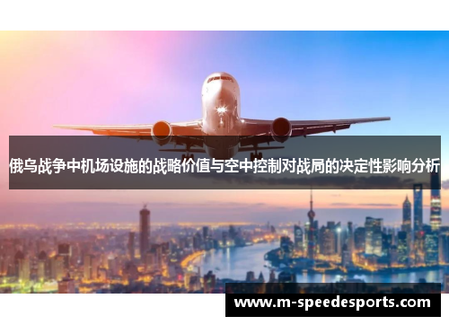 俄乌战争中机场设施的战略价值与空中控制对战局的决定性影响分析
