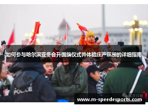 如何参与哈尔滨亚冬会升国旗仪式并体验庄严氛围的详细指南