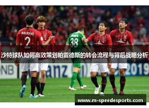 沙特球队如何高效策划帕雷德斯的转会流程与背后战略分析