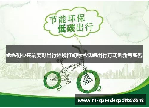 砥砺初心共筑美好出行环境推动绿色低碳出行方式创新与实践