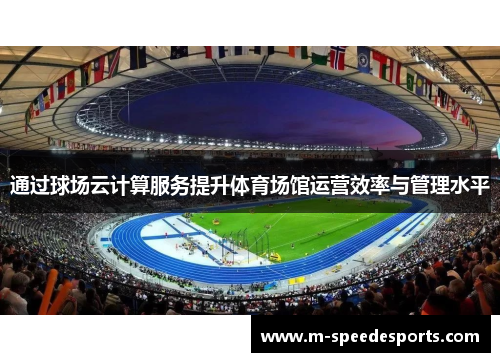 通过球场云计算服务提升体育场馆运营效率与管理水平
