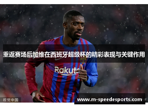 重返赛场后加维在西班牙超级杯的精彩表现与关键作用