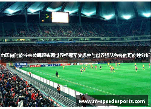 中国何时能够突破瓶颈实现世界杯冠军梦想并与世界强队争锋的可能性分析