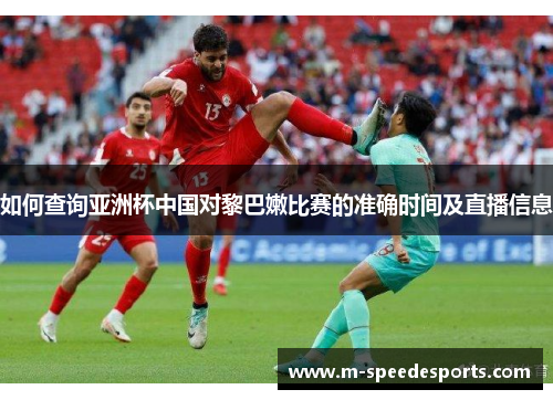 如何查询亚洲杯中国对黎巴嫩比赛的准确时间及直播信息