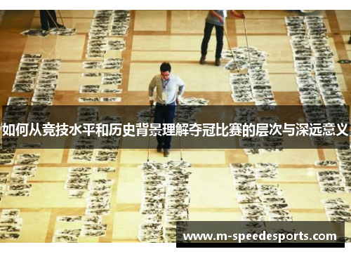如何从竞技水平和历史背景理解夺冠比赛的层次与深远意义