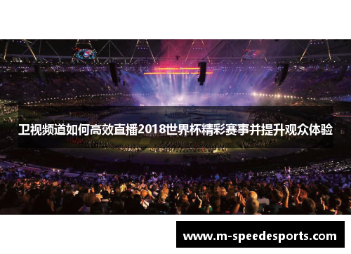 卫视频道如何高效直播2018世界杯精彩赛事并提升观众体验
