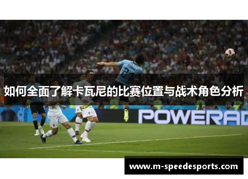 如何全面了解卡瓦尼的比赛位置与战术角色分析