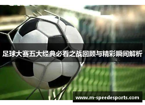 足球大赛五大经典必看之战回顾与精彩瞬间解析