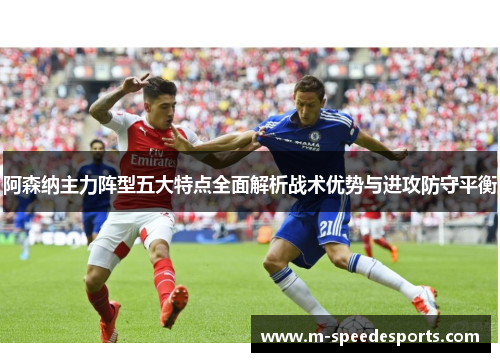 阿森纳主力阵型五大特点全面解析战术优势与进攻防守平衡