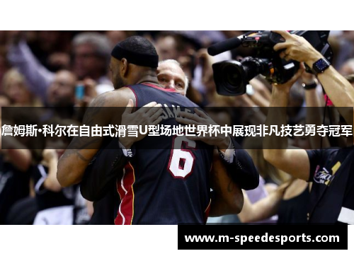 詹姆斯·科尔在自由式滑雪U型场地世界杯中展现非凡技艺勇夺冠军