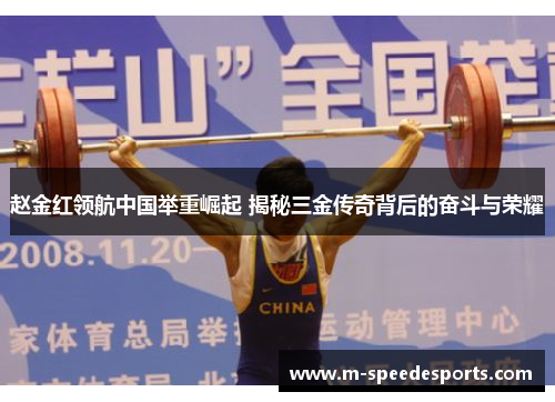 赵金红领航中国举重崛起 揭秘三金传奇背后的奋斗与荣耀