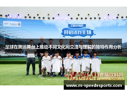 足球在奥运舞台上推动不同文化间交流与理解的独特作用分析