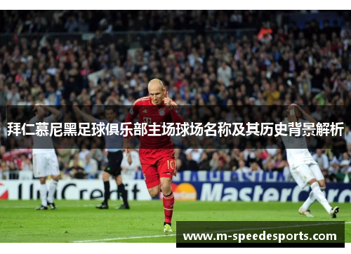拜仁慕尼黑足球俱乐部主场球场名称及其历史背景解析