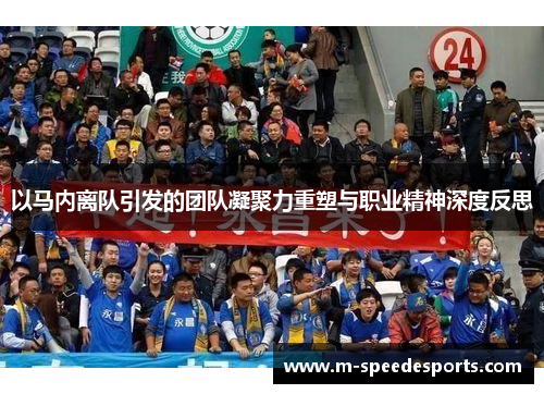 以马内离队引发的团队凝聚力重塑与职业精神深度反思 以马内离队引发的团队凝聚力重塑与职业精神深度反思