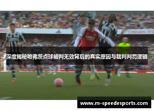 深度揭秘哈弗茨点球被判无效背后的真实原因与裁判判罚逻辑