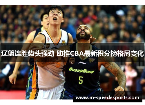 辽篮连胜势头强劲 助推CBA最新积分榜格局变化