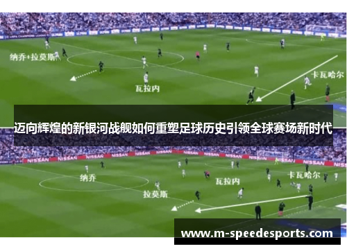 迈向辉煌的新银河战舰如何重塑足球历史引领全球赛场新时代