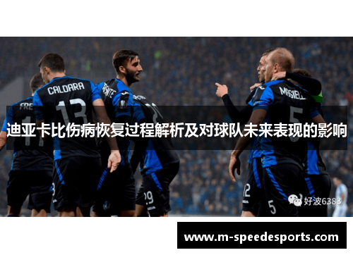 迪亚卡比伤病恢复过程解析及对球队未来表现的影响