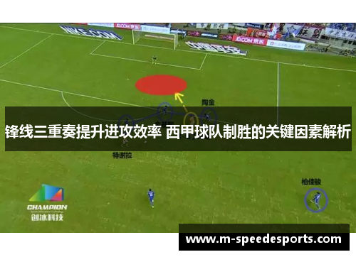 锋线三重奏提升进攻效率 西甲球队制胜的关键因素解析