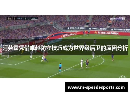阿劳霍凭借卓越防守技巧成为世界级后卫的原因分析