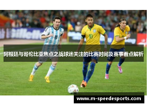 阿根廷与哥伦比亚焦点之战球迷关注的比赛时间及赛事看点解析