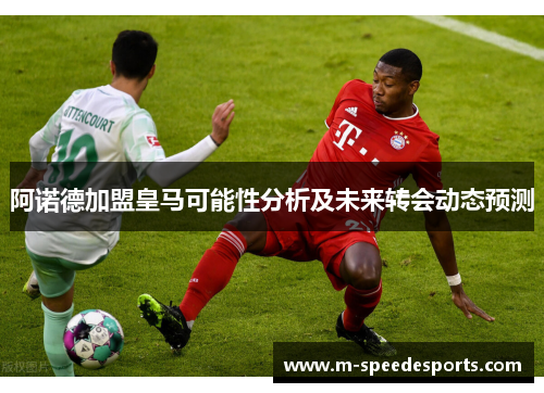 阿诺德加盟皇马可能性分析及未来转会动态预测 阿诺德加盟皇马可能性分析及未来转会动态预测