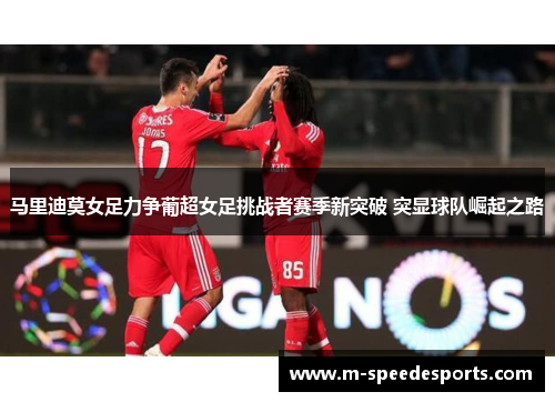 马里迪莫女足力争葡超女足挑战者赛季新突破 突显球队崛起之路