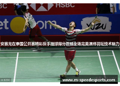 安赛龙在泰国公开赛精彩反手抽球得分震撼全场完美演绎羽坛技术魅力